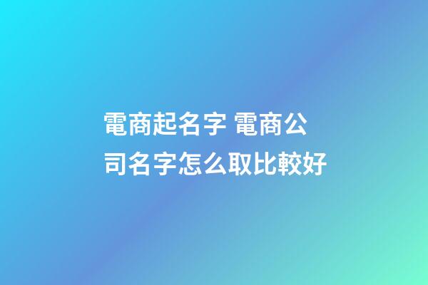 電商起名字 電商公司名字怎么取比較好